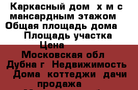 Каркасный дом 7х9м с мансардным этажом › Общая площадь дома ­ 114 › Площадь участка ­ 100 › Цена ­ 911 000 - Московская обл., Дубна г. Недвижимость » Дома, коттеджи, дачи продажа   . Московская обл.